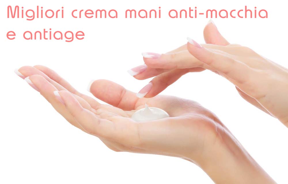 Migliori crema mani antimacchia e anti-age
